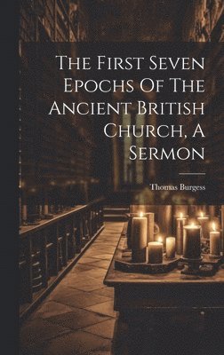 bokomslag First Seven Epochs Of The Ancient British Church, A Sermon