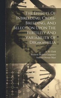 bokomslag The Effects Of Inbreeding, Cross-breeding, And Selection Upon The Fertility And Variability Of Drosophilia