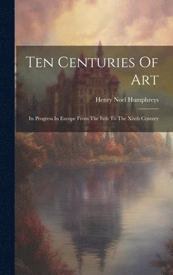 Henry Noel Humphreys - Ten Centuries Of Art, Inbunden