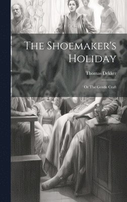 Thomas Dekker - Shoemaker's Holiday, Inbunden