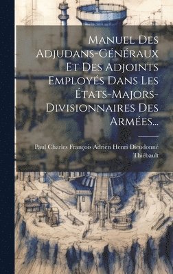 Paul Charles François Adrien Henri Dieu - Manuel Des Adjudans-généraux Et Des Adjoints Employés Dans Les États-majors-divisionnaires Des Armées..., Inbunden