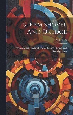 International Brotherhood of Steam Sh - Steam Shovel And Dredge; Volume 25, Inbunden