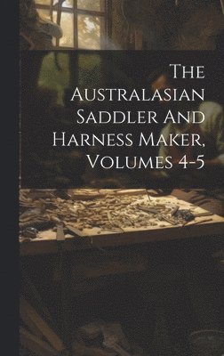 The Australasian Saddler And Harness Maker, Volumes 4-5 1