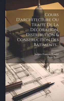 Cours D'architecture Ou Trait De La Dcoration, Distribution & Construction Des Btiments... 1