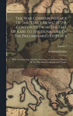 Archibald Forbes - War Correspondence Of The "daily News," 1877-8, Continued From The Fall Of Kars To The Signature Of The Preliminaries Of Peace, Inbunden