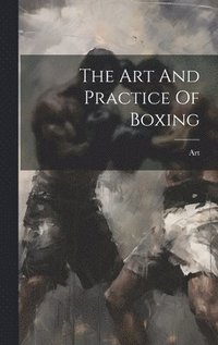 bokomslag The Art And Practice Of Boxing