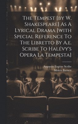 bokomslag The Tempest [by W. Shakespeare] As A Lyrical Drama [with Special Reference To The Libretto By A.e. Scribe To Halvy's Opera La Tempesta]