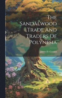 bokomslag The Sandalwood Trade And Traders Of Polynesia