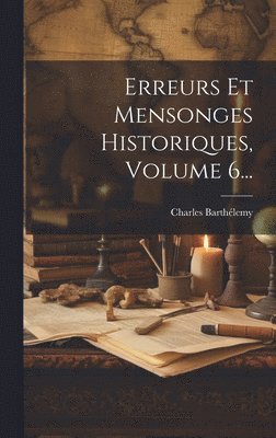 Charles Barthélemy - Erreurs Et Mensonges Historiques, Volume 6..., Inbunden