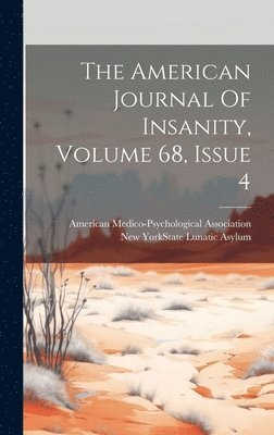 The American Journal Of Insanity, Volume 68, Issue 4 1