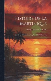 bokomslag Histoire De La Martinique: Depuis La Colonisation Jusqu'en 1815, Volume 6...