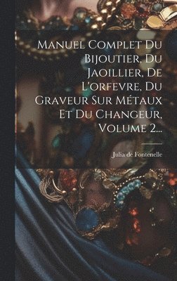 Julia de Fontenelle (Jean-Sébastien-Eug - Manuel Complet Du Bijoutier, Du Jaoillier, De L'orfevre, Du Graveur Sur Métaux Et Du Changeur, Volume 2..., Inbunden