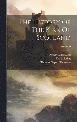 David Calderwood, David Laing, Thomas Napier Thomson - History Of The Kirk Of Scotland; Volume 6, Inbunden