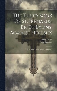 bokomslag The Third Book Of St. Irenaeus, Bp. Of Lyons, Against Heresies