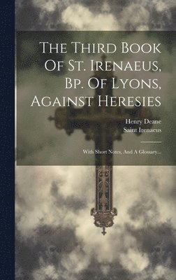 The Third Book Of St. Irenaeus, Bp. Of Lyons, Against Heresies 1