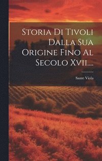 bokomslag Storia Di Tivoli Dalla Sua Origine Fino Al Secolo Xvii....