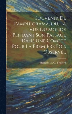 François W C Trafford - Souvenir De L'amphiorama, Ou, La Vue Du Monde Pendant Son Passage Dans Une Comète Pour La Première Fois Observé..., Inbunden