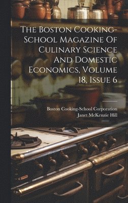 Janet McKenzie Hill, Boston Cooking-School Corporation - Boston Cooking-school Magazine Of Culinary Science And Domestic Economics, Volume 18, Issue 6, Inbunden