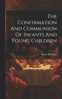 bokomslag The Confirmation And Communion Of Infants And Young Children