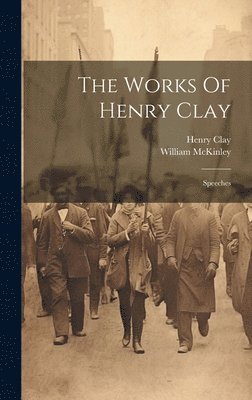 Henry Clay, William McKinley - Works Of Henry Clay, Inbunden
