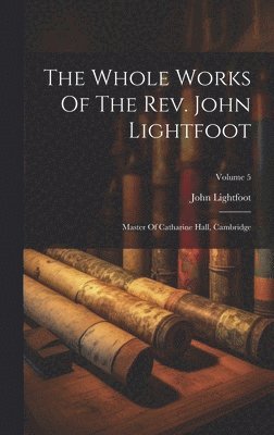 bokomslag The Whole Works Of The Rev. John Lightfoot: Master Of Catharine Hall, Cambridge; Volume 5