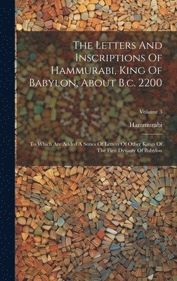 The Letters And Inscriptions Of Hammurabi, King Of Babylon, About B.c. 2200 1