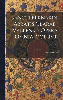 Sancti Bernardi Abbatis Clarae-vallensis Opera Omnia, Volume 1... 1