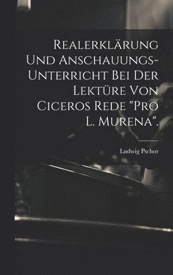 bokomslag Realerklrung und Anschauungs-Unterricht bei der Lektre von Ciceros Rede &quot;Pro L. Murena&quot;.