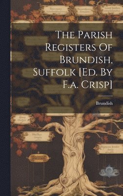 The Parish Registers Of Brundish, Suffolk [ed. By F.a. Crisp] 1