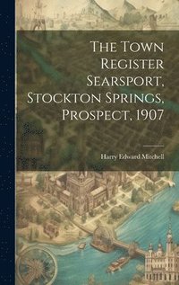 bokomslag The Town Register Searsport, Stockton Springs, Prospect, 1907