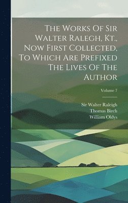 Walter Raleigh, William Oldys, Thomas Birch - Works Of Sir Walter Ralegh, Kt., Now First Collected, To Which Are Prefixed The Lives Of The Author; Volume 7, Inbunden