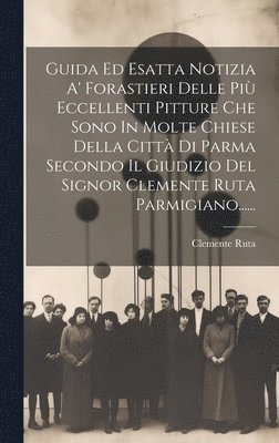 bokomslag Guida Ed Esatta Notizia A' Forastieri Delle Più Eccellenti Pitture Che Sono In Molte Chiese Della Città Di Parma Secondo Il Giudizio Del Signor Clemente Ruta Parmigiano......