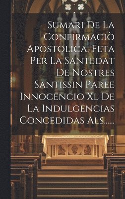 Anonymous - Sumari De La Confirmaciò Apostolica, Feta Per La Santedat De Nostres Santissin Paree Innocencio Xl De La Indulgencias Concedidas Als......, Inbunden
