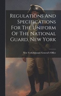 bokomslag Regulations And Specifications For The Uniform Of The National Guard, New York