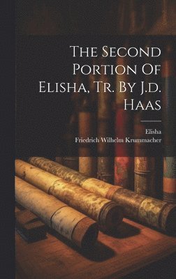 The Second Portion Of Elisha, Tr. By J.d. Haas 1