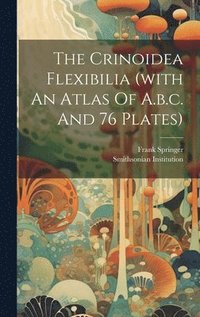 bokomslag The Crinoidea Flexibilia (with An Atlas Of A.b.c. And 76 Plates)