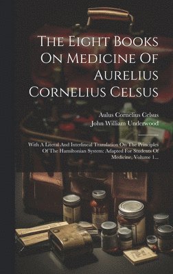 The Eight Books On Medicine Of Aurelius Cornelius Celsus 1