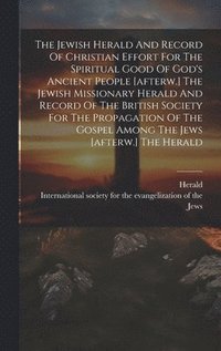bokomslag The Jewish Herald And Record Of Christian Effort For The Spiritual Good Of God's Ancient People [afterw.] The Jewish Missionary Herald And Record Of The British Society For The Propagation Of The
