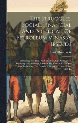 David Ross Locke - Struggles, Social, Financial And Political, Of Petroleum V. Nasby [pseud.], Inbunden
