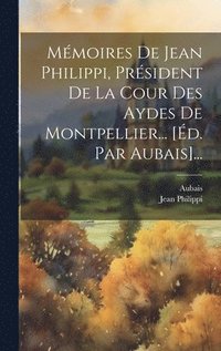 bokomslag Mmoires De Jean Philippi, Prsident De La Cour Des Aydes De Montpellier... [d. Par Aubais]...