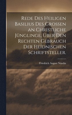 bokomslag Rede des heiligen Basilius des Grossen an christliche Jnglinge, ber den rechten Gebrauch der heidnischen Schriftsteller.