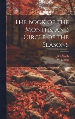 J O Smith, W Linton, J. O. Smith, W. Linton, J O. Smith - Book of the Months, and Circle of the Seasons, Inbunden