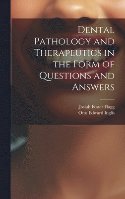 Josiah Foster Flagg, Otto Edward Inglis - Dental Pathology and Therapeutics in the Form of Questions and Answers, Inbunden