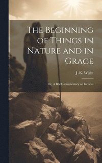 bokomslag Beginning of Things in Nature and in Grace; or, A Brief Commentary on Genesis