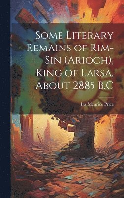 Ira Maurice Price - Some Literary Remains of Rim-Sin (Arioch), King of Larsa, About 2885 B.C, Inbunden