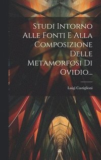 bokomslag Studi Intorno Alle Fonti E Alla Composizione Delle Metamorfosi Di Ovidio...