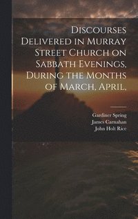 bokomslag Discourses Delivered in Murray Street Church on Sabbath Evenings, During the Months of March, April,