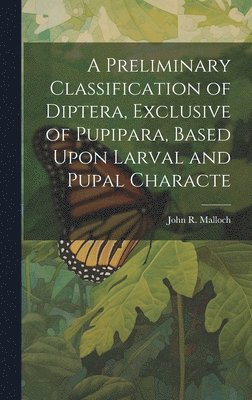 bokomslag A Preliminary Classification of Diptera, Exclusive of Pupipara, Based Upon Larval and Pupal Characte