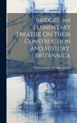 Bridges, an Elementary Treatise On Their Construction and History. Britannica 1