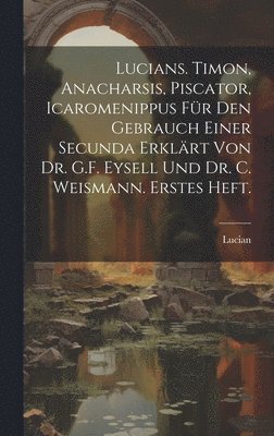 Lucian - Lucians. Timon, Anacharsis, Piscator, Icaromenippus für den Gebrauch einer Secunda erklärt von Dr. G.F. Eysell und Dr. C. Weismann. Erstes Heft., Inbunden
